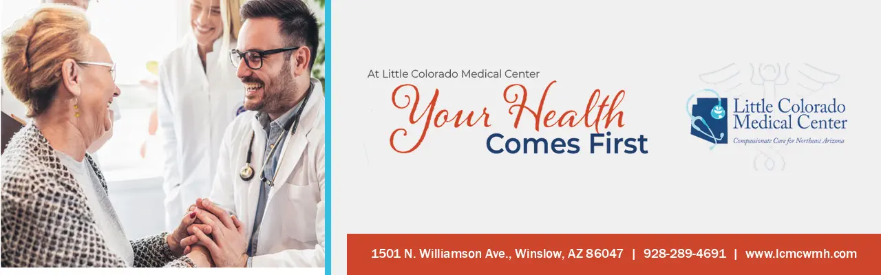 Little Colorado Medical Center, Winslow: your health comes first. 1501 N. Williamson Ave., 928-289-4691.