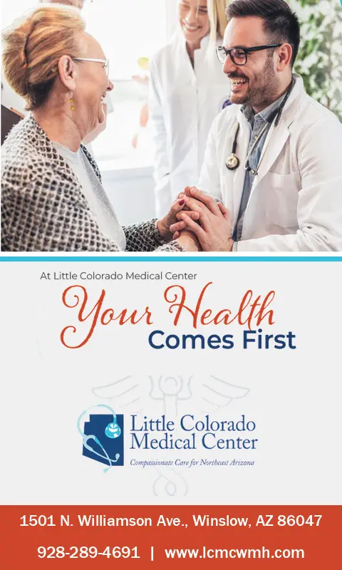 Little Colorado Medical Center, Winslow: your health comes first. 1501 N. Williamson Ave., 928-289-4691.